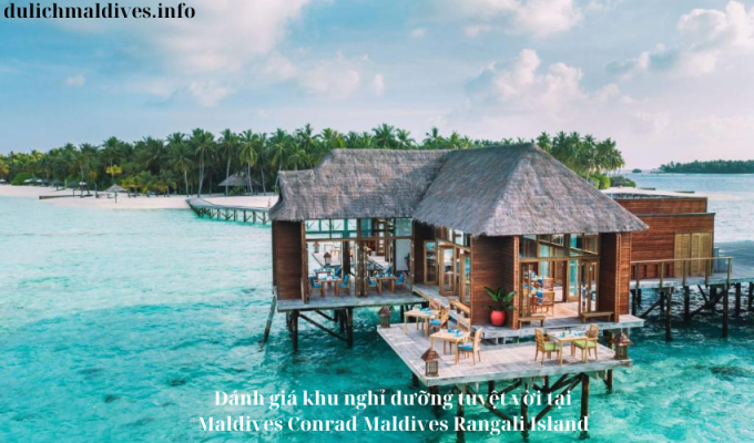 Đánh giá khu nghỉ dưỡng tuyệt vời tại Maldives Conrad Maldives Rangali Island