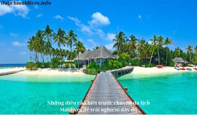 Những điều cần biết trước chuyến du lịch Maldives để trải nghiệm đầy đủ