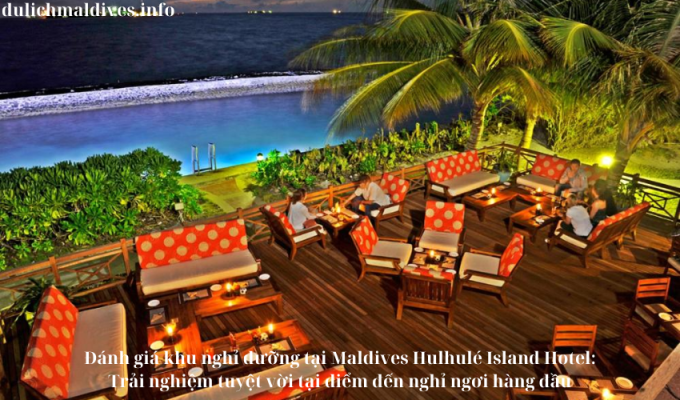 Đánh giá khu nghỉ dưỡng tại Maldives Hulhulé Island Hotel: Trải nghiệm tuyệt vời tại điểm đến nghỉ ngơi hàng đầu