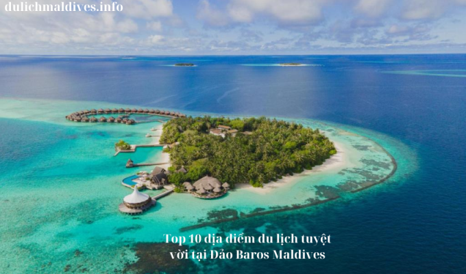 Top 10 địa điểm du lịch tuyệt vời tại Đảo Baros Maldives