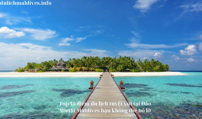 Top 10 điểm du lịch tuyệt vời tại Đảo Mirihi Maldives bạn không thể bỏ lỡ