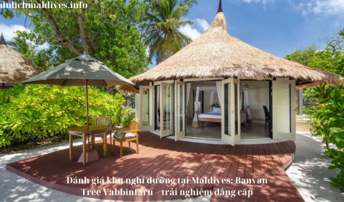 Đánh giá khu nghỉ dưỡng tại Maldives: Banyan Tree Vabbinfaru – trải nghiệm đẳng cấp