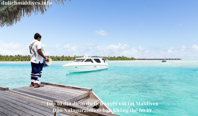 Top 10 địa điểm du lịch tuyệt vời tại Maldives Đảo Nalaguraidhoo bạn không thể bỏ lỡ