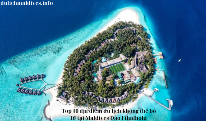 Top 10 địa điểm du lịch không thể bỏ lỡ tại Maldives Đảo Fihalhohi