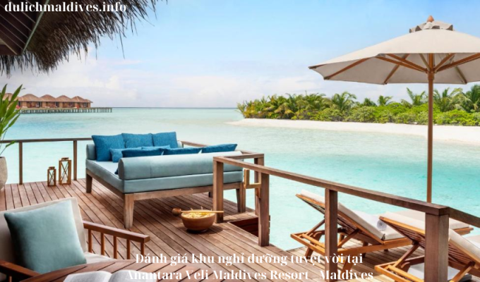 Đánh giá khu nghỉ dưỡng tuyệt vời tại Anantara Veli Maldives Resort – Maldives