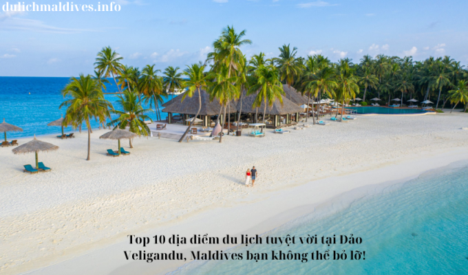 Top 10 địa điểm du lịch tuyệt vời tại Đảo Veligandu, Maldives bạn không thể bỏ lỡ!