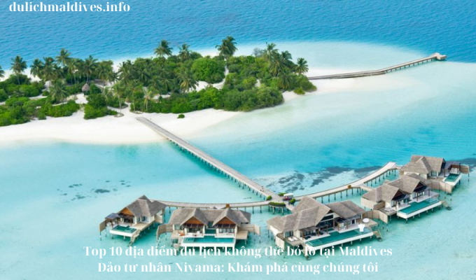 Top 10 địa điểm du lịch không thể bỏ lỡ tại Maldives Đảo tư nhân Niyama: Khám phá cùng chúng tôi