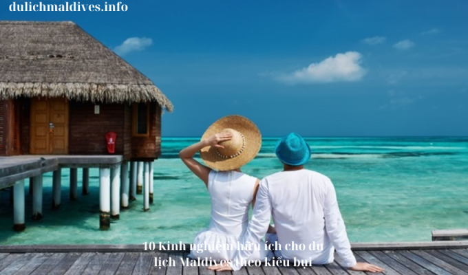 10 Kinh nghiệm hữu ích cho du lịch Maldives theo kiểu bụi