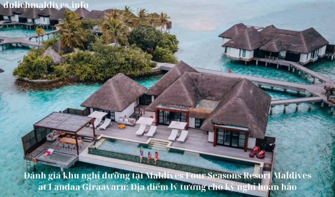 Đánh giá khu nghỉ dưỡng tại Maldives Four Seasons Resort Maldives at Landaa Giraavaru: Địa điểm lý tưởng cho kỳ nghỉ hoàn hảo