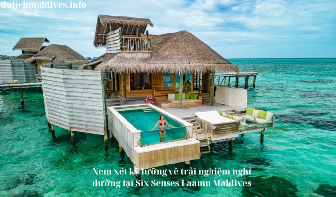 Xem xét kỹ lưỡng về trải nghiệm nghỉ dưỡng tại Six Senses Laamu Maldives